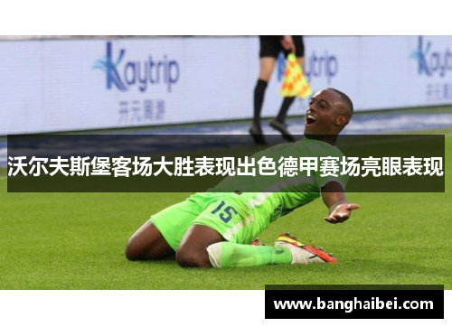 沃尔夫斯堡客场大胜表现出色德甲赛场亮眼表现