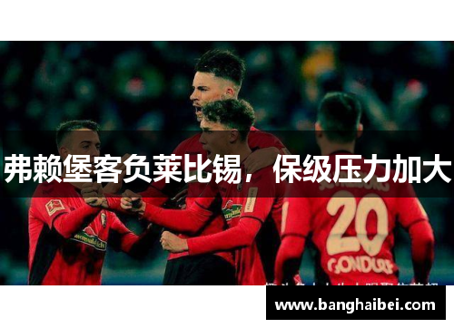 弗赖堡客负莱比锡，保级压力加大