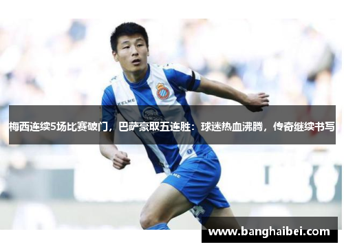 梅西连续5场比赛破门，巴萨豪取五连胜：球迷热血沸腾，传奇继续书写