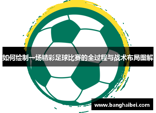 如何绘制一场精彩足球比赛的全过程与战术布局图解