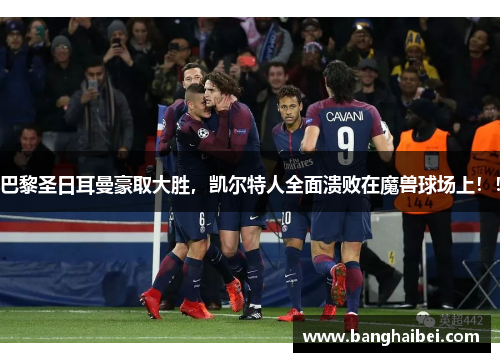 巴黎圣日耳曼豪取大胜，凯尔特人全面溃败在魔兽球场上！！