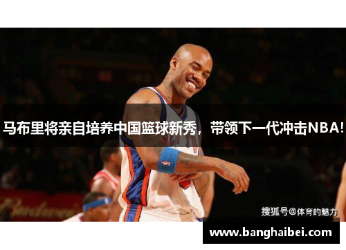 马布里将亲自培养中国篮球新秀，带领下一代冲击NBA！