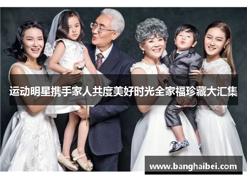 运动明星携手家人共度美好时光全家福珍藏大汇集