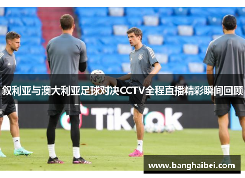叙利亚与澳大利亚足球对决CCTV全程直播精彩瞬间回顾