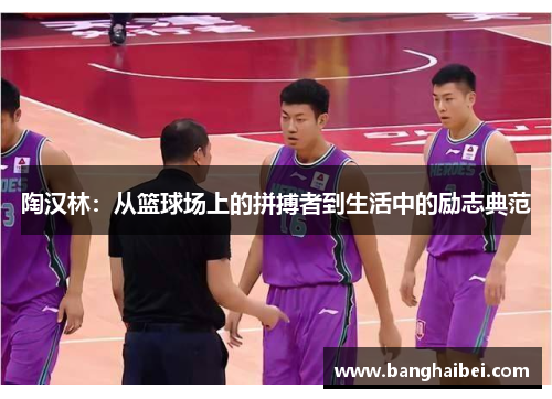 陶汉林：从篮球场上的拼搏者到生活中的励志典范