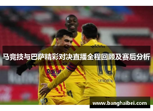 马竞技与巴萨精彩对决直播全程回顾及赛后分析
